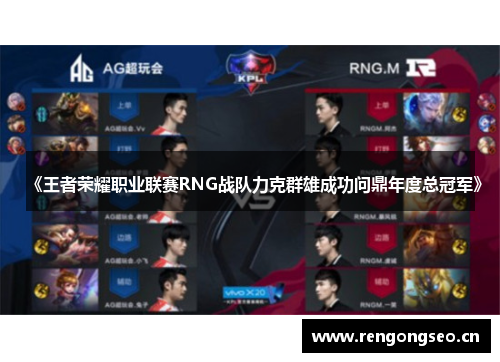 《王者荣耀职业联赛RNG战队力克群雄成功问鼎年度总冠军》