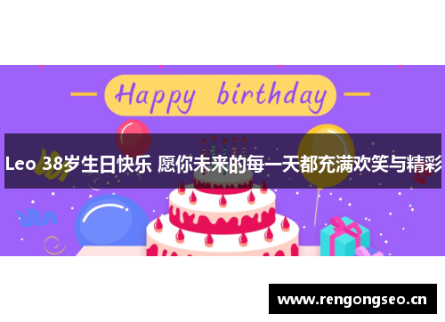 Leo 38岁生日快乐 愿你未来的每一天都充满欢笑与精彩