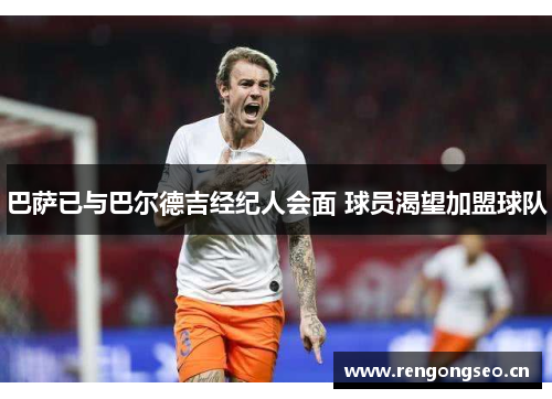 巴萨已与巴尔德吉经纪人会面 球员渴望加盟球队