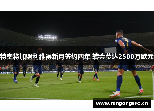 特奥将加盟利雅得新月签约四年 转会费达2500万欧元