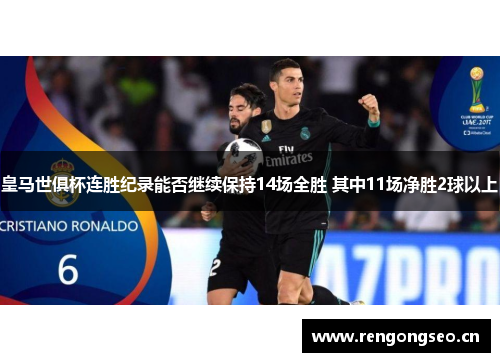 皇马世俱杯连胜纪录能否继续保持14场全胜 其中11场净胜2球以上